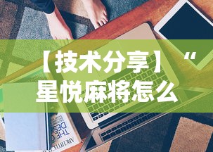 【技术分享】“星悦麻将怎么打才能赢”开挂辅助详细步骤