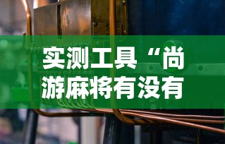 实测工具“尚游麻将有没有开挂”-必赢神器安装