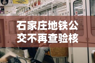 石家庄地铁公交不再查验核酸有效期 · 石家庄地铁公交还在运行吗