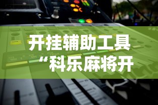 开挂辅助工具“科乐麻将开挂方法”详细外挂辅助详细教程