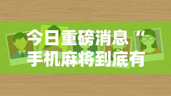 今日重磅消息“手机麻将到底有没有挂最新版更新内容”通用版下载教程！