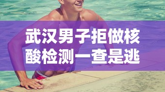 武汉男子拒做核酸检测一查是逃犯/男子拒测核酸并袭警