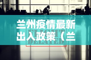 兰州疫情最新出入政策(兰州疫情出行通知)