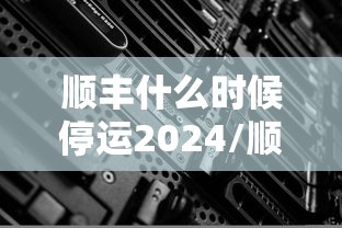 顺丰什么时候停运2024/顺丰哪天开始停运 顺丰什么时候停运2024/顺丰哪天开始停运