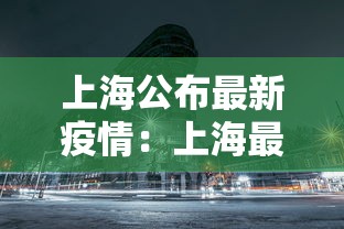 上海公布最新疫情:上海最新冠状病毒疫情通报 上海公布最新疫情:上海最新冠状病毒疫情通报