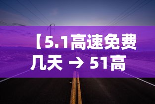 【5.1高速免费几天 → 51高速免费几天提前上高速】