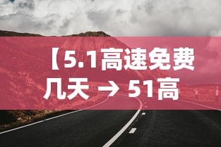 【5.1高速免费几天 → 51高速免费几天提前上高速】