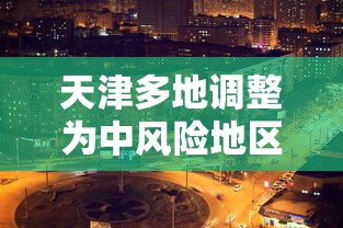 天津多地调整为中风险地区/天津新增中风险