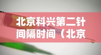 北京科兴第二针间隔时间(北京科兴第二针间隔时间2周) 北京科兴第二针间隔时间(北京科兴第二针间隔时间2周)