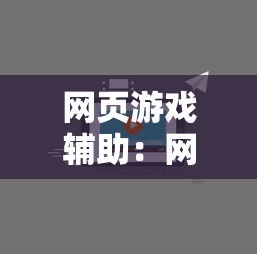 网页游戏辅助:网页游戏辅助工具哪个好用