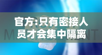 官方:只有密接人员才会集中隔离：密接者的密接者需要集中隔离吗