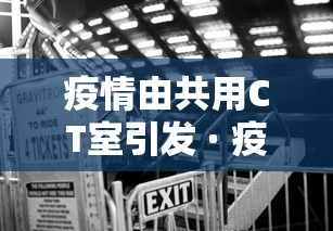 疫情由共用CT室引发 · 疫情期间滥用ct