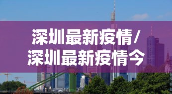 深圳最新疫情/深圳最新疫情今天有增加病例吗