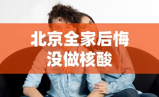 北京全家后悔没做核酸