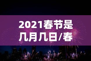 2021春节是几月几日/春节2021年是几月几号