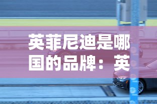 英菲尼迪是哪国的品牌:英菲尼迪汽车报价 英菲尼迪是哪国的品牌:英菲尼迪汽车报价