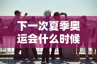 下一次夏季奥运会什么时候在哪里举行的