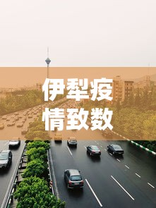伊犁疫情致数百游客被困高速路：伊犁疫情行动轨迹