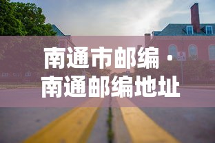 南通市邮编 · 南通邮编地址