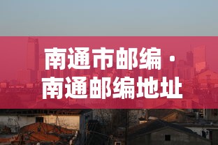 南通市邮编 · 南通邮编地址