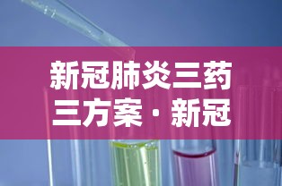 新冠肺炎三药三方案 · 新冠肺炎三药三方内容