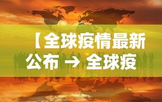 【全球疫情最新公布 → 全球疫情最新情况报告】 【全球疫情最新公布 → 全球疫情最新情况报告】