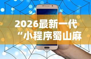 2026最新一代“小程序蜀山麻将有没有挂最新辅助详细教程 2026最新一代“小程序蜀山麻将有没有挂最新辅助详细教程