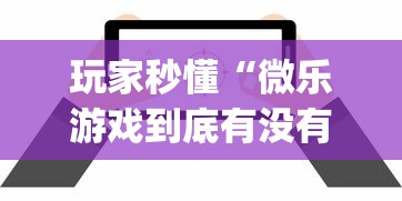 玩家秒懂“微乐游戏到底有没有挂”开挂(透视)辅助教程