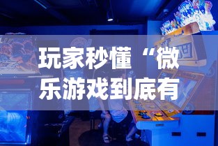 玩家秒懂“微乐游戏到底有没有挂	”开挂(透视)辅助教程