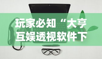 玩家必知“大亨互娱透视软件下载(详细透视开挂教程)