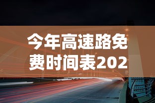 今年高速路免费时间表2023（今年高速路免费时间表2023年最新）