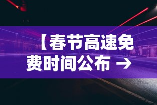 【春节高速免费时间公布 → 春节高速免费时间公布!提前上高速怎么办?】