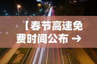 【春节高速免费时间公布 → 春节高速免费时间公布!提前上高速怎么办?】