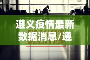遵义疫情最新数据消息/遵义疫情的最新消息 遵义疫情最新数据消息/遵义疫情的最新消息
