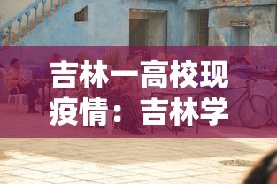 吉林一高校现疫情：吉林学校病毒