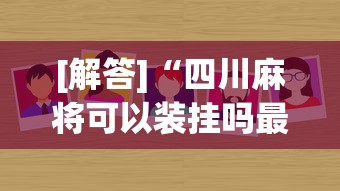 [解答]“四川麻将可以装挂吗最新版更新内容”通用版下载教程！
