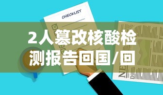 2人篡改核酸检测报告回国/回国人员篡改检测报告