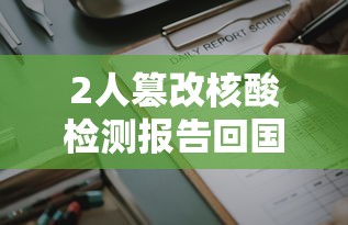 2人篡改核酸检测报告回国/回国人员篡改检测报告