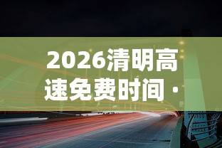 2026清明高速免费时间 · 二零二一年清明高速免费时间 2026清明高速免费时间 · 二零二一年清明高速免费时间