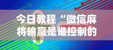 今日教程“微信麻将输赢是谁控制的	”真实开挂技巧分享
