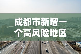 成都市新增一个高风险地区 成都市新增一个高风险地区