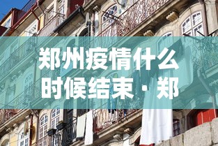郑州疫情什么时候结束 · 郑州疫情什么时间能结束 郑州疫情什么时候结束 · 郑州疫情什么时间能结束