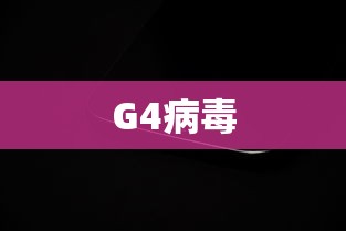 G4病毒 G4病毒