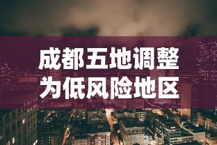 成都五地调整为低风险地区 成都五地调整为低风险地区