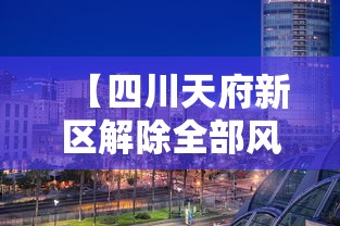 【四川天府新区解除全部风险区 → 成都天府新区封闭】 【四川天府新区解除全部风险区 → 成都天府新区封闭】