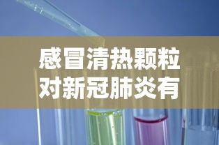 感冒清热颗粒对新冠肺炎有效吗/感冒清热颗粒对新冠疫苗有影响吗