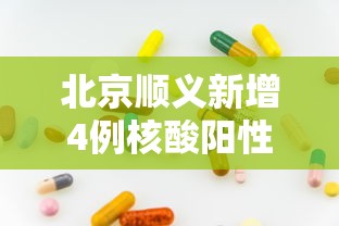 北京顺义新增4例核酸阳性人员:北京顺义出现新型冠状病毒 北京顺义新增4例核酸阳性人员:北京顺义出现新型冠状病毒