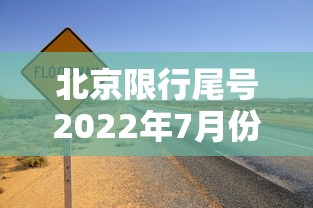 北京限行尾号2022年7月份/北京限行尾号时间起止