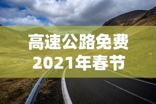 高速公路免费2021年春节 · 高速公路免费2021年春节黑龙江
