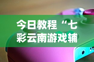 今日教程“七彩云南游戏辅助器?_游戏_玩家_工具 今日教程“七彩云南游戏辅助器?_游戏_玩家_工具